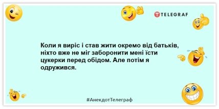 Анекдоти про сім’ю - Коли я виріс і став жити окремо від батьків, ніхто вже не міг заборонити мені їсти цукерки перед обідом. Але потім я одружився.