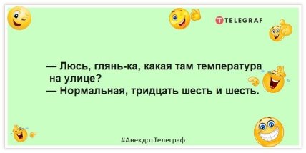 Анекдоты про лето -— Люсь, глянь-ка, какая там температура на улице? — Нормальная, тридцать шесть и шесть.