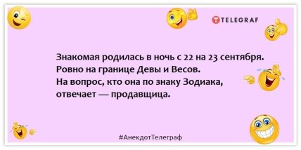 Анекдоты про гороскоп - Знакомая родилась в ночь с 22 на 23 сентября. Ровно на границе Девы и Весов. На вопрос, кто она по знаку Зодиака, отвечает — продавщица.