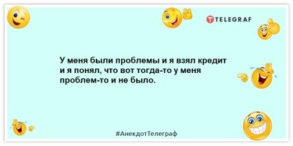 Анекдоты про деньги - У меня были проблемы и я взял кредит и я понял, что вот тогда-то у меня проблем-то и не было.