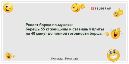 Анекдоти про чоловіків Рецепт борщу по-чоловічому: береш 55 кг жінки і ставиш біля плити на 40 хвилин до повної готовності борщу.