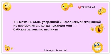 Анекдоты про женщин - Ты можешь быть уверенной и независимой женщиной, но все меняется, когда приходят они — бабские загоны по пустякам.
