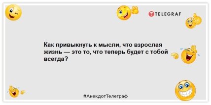 Анекдоты про возраст - Как привыкнуть к мысли, что взрослая жизнь — это то, что теперь будет с тобой всегда?