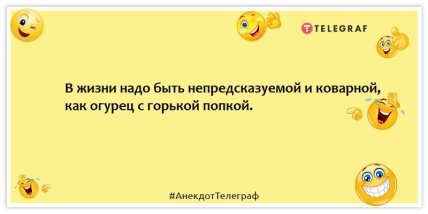 Анекдоты про женщин - В жизни надо быть непредсказуемой и коварной, как огурец с горькой попкой.