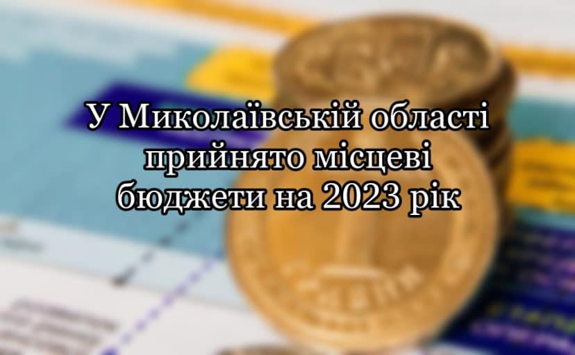 У Миколаївській області ухвалили місцеві бюджети на 2023 рік
