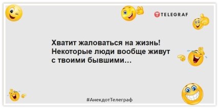 Анекдоти про колишніх - Досить скаржитися на життя!  Деякі люди взагалі живуть із твоїми колишніми…