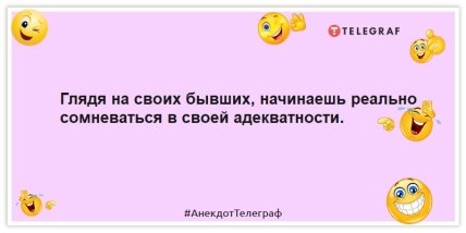 Анекдоты про бывших - Глядя на своих бывших, начинаешь реально сомневаться в своей адекватности.