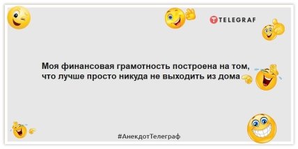 Анекдоты про деньги - Моя финансовая грамотность построена на том, что лучше просто никуда не выходить из дома.