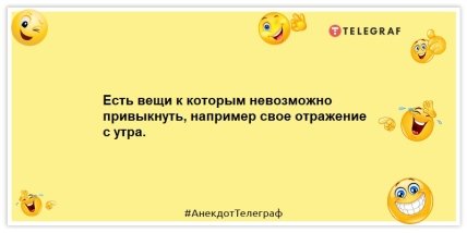 Анекдоты про утро - Есть вещи к которым невозможно привыкнуть, например свое отражение с утра.