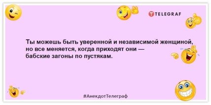 Анекдоты про женщин -  Ты можешь быть уверенной и независимой женщиной, но все меняется, когда приходят они — бабские загоны по пустякам.