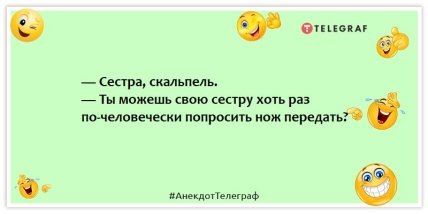 Анекдоты про братьев и сестер - — Сестра, скальпель. — Ты можешь свою сестру хоть раз по-человечески попросить нож передать?