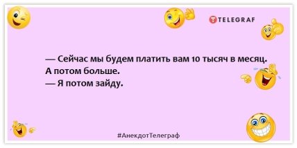 Анекдоты  о собеседовании на работу - — Сейчас мы будем платить вам 10 тысяч в месяц. А потом больше. — Я потом зайду.