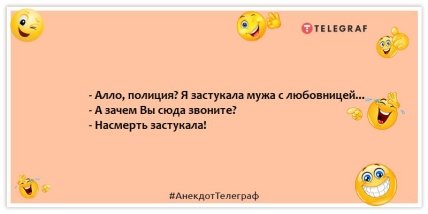 Анекдот про коханку - Алло, поліція?  Я застукала чоловіка з коханкою... - А навіщо Ви сюди дзвоните?  - Насмерть застукала!