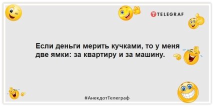 Анекдоти про гроші Якщо гроші міряти купками, то у мене дві ямки: за квартиру і за машину.