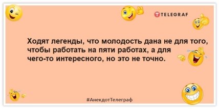 Анекдоти про роботу Ходять легенди, що молодість дана не для того, щоб працювати на п'яти роботах, а для чогось цікавого, але це не точно.