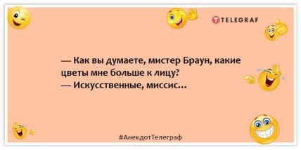 Анекдоти про жінок: — Як ви думаєте, містере Брауне, які квіти мені більше личать?  — Штучні, місіс…