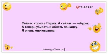 Анекдоти про жінок - Зараз я хочу до Парижа.  А зараз – чебурек.  А тепер вбивати та обійняти конячку.  Я дуже багатогранна.