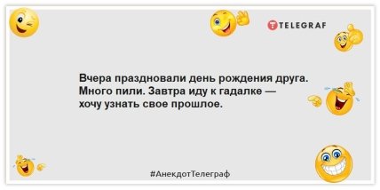 Анекдоти про день народження – Вчора святкували день народження друга.  Багато пили.  Завтра йду до ворожки – хочу дізнатися про своє минуле.